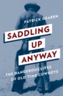 Image for Saddling up anyway  : the dangerous lives of old-time cowboys