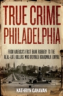 Image for True crime Philadelphia  : from America&#39;s first bank robbery to the real-life killers who inspired Boardwalk empire