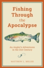 Image for Fishing through the apocalypse: an angler&#39;s adventures in the 21st century