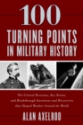Image for 100 turning points in military history  : the critical decisions, key events, and breakthrough inventions and discoveries that shaped warfare around the world