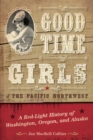 Image for Good time girls of the Pacific Northwest  : a red-light history of Washington, Oregon, and Alaska