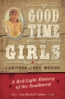 Image for Good time girls of Arizona and New Mexico  : a red-light history of the American Southwest
