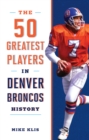 Image for The 50 Greatest Players in Denver Broncos History