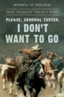 Image for Please, General Custer, I Don&#39;t Want to Go: True Tales of the Old West