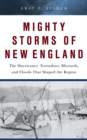 Image for Mighty storms of New England  : the hurricanes, tornadoes, blizzards, and floods that shaped the region
