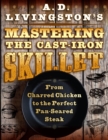 Image for A. D. Livingston&#39;s Mastering the Cast-iron Skillet: From Charred Chicken to the Perfect Pan-seared Steak