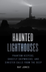 Image for Haunted lighthouses  : phantom keepers, ghostly shipwrecks, and sinister calls from the deep
