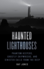 Image for Haunted lighthouses: phantom keepers, ghostly shipwrecks, and sinister calls from the deep