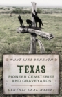 Image for What Lies Beneath: Texas Pioneer Cemeteries and Graveyards