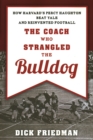 Image for The coach who strangled the bulldog  : how Harvard&#39;s Percy Haughton beat Yale and reinvented football
