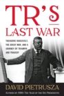 Image for TR&#39;s last war  : Theodore Roosevelt, the Great War, and a journey of triumph and tragedy