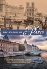 Image for The Making of Paris: The Story of How Paris Evolved from a Fishing Village Into the World&#39;s Most Beautiful City