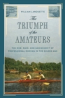 Image for The triumph of the amateurs: the rise, ruin, and banishment of professional rowing in the gilded age