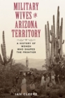 Image for Military wives in Arizona Territory  : a history of women who shaped the frontier