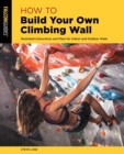 Image for How to Build Your Own Climbing Wall: Illustrated Instructions and Plans for Indoor and Outdoor Walls