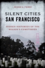 Image for Silent cities San Francisco: hidden histories of the region&#39;s cemeteries