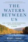 Image for The waters between us: a boy, a father, outdoor misadventures, and the healing power of nature