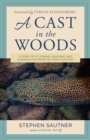 Image for A cast in the woods  : a happy story of fly fishing, fracking, and floods in the heart of Trout Country