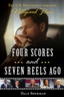 Image for Four Scores and Seven Reels Ago: The U.S. Presidency Through Hollywood Films
