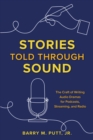 Image for Stories told through sound  : the craft of writing audio dramas for podcasts, streaming, and radio