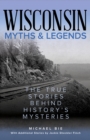 Image for Wisconsin myths &amp; legends  : the true stories behind history&#39;s mysteries