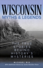 Image for Wisconsin Myths &amp; Legends: The True Stories Behind History&#39;s Mysteries