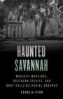 Image for Haunted Savannah  : macabre mansions, Southern spirits, and bone-chilling burial grounds