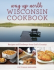 Image for Way up North Wisconsin cookbook  : recipes and foodways from God&#39;s country