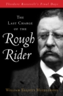 Image for The last charge of the Rough Rider: Theodore Roosevelt&#39;s final days