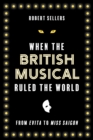 Image for When the British musical ruled the world: from Evita to Miss Saigon