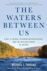 Image for The waters between us  : a boy, a father, outdoor misadventures, and the healing power of nature