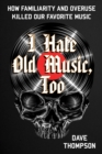 Image for I hate old music, too  : how familiarity &amp; overuse killed our favorite music