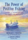 Image for The power of positive fishing  : a story of friendship and the quest for happiness
