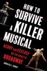 Image for How to survive a killer musical  : agony and ecstasy on the road to Broadway