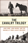 Image for The Cavalry trilogy  : John Ford, John Wayne, and the making of three classic Westerns