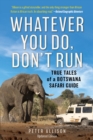 Image for Whatever you do, don&#39;t run: true tales of a Botswana safari guide