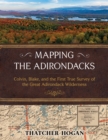 Image for Mapping the Adirondacks : Colvin, Blake, and the First True Survey of the Great Adirondack Wilderness