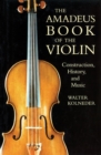 Image for The Amadeus Book of the Violin: Construction, History, and Music
