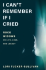Image for I can&#39;t remember if I cried  : rock widows on life, love, and legacy