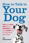 Image for How to Talk to Your Dog : You and Your Dog Will be Happier Once You Learn How to Understand Each Other!