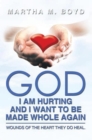 Image for God I Am Hurting and I Want to Be Made Whole Again: Wounds of the Heart They Do Heal.