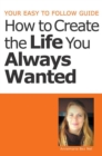 Image for Your Easy to Follow Guide-How to Create the Life You Always Wanted
