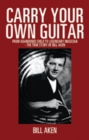 Image for Carry Your Own Guitar: From Abandoned Child to Legendary Musician - the True Story of Bill Aken