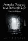 Image for From the Darkness to a Successful Life Where It All Begins