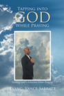 Image for Tapping Into God While Praying: Getting God&#39;s Attention While Praying