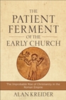Image for The patient ferment of the early church: the improbable rise of Christianity in the Roman Empire