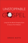 Image for Unstoppable Gospel: Living Out the World-Changing Vision of Jesus&#39;s First Followers