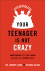 Image for Your teenager is not crazy: understanding your teen&#39;s brain can make you a better parent
