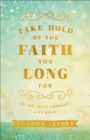 Image for Take hold of the faith you long for: let go, move forward, live bold