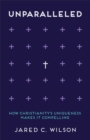 Image for Unparalleled: how Christianity&#39;s uniqueness makes it compelling